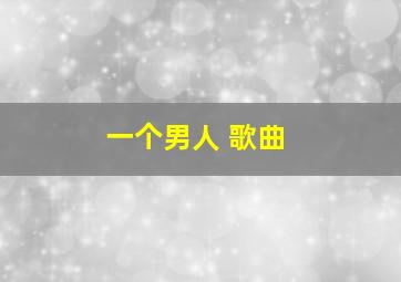 一个男人 歌曲